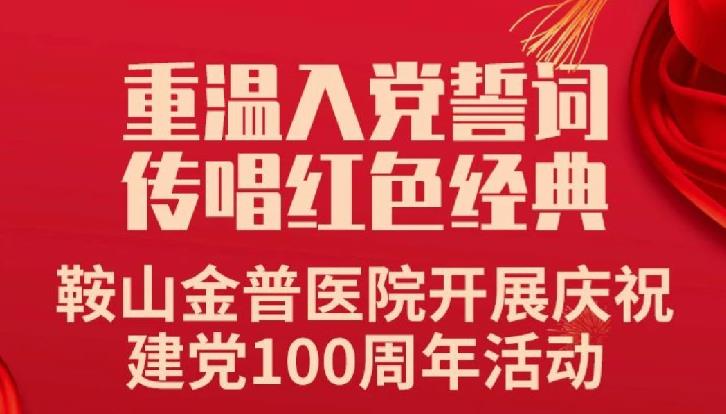 重溫入黨誓詞，傳唱紅色經(jīng)典——鞍山金普醫院開(kāi)展慶祝建黨100周年活動(dòng)