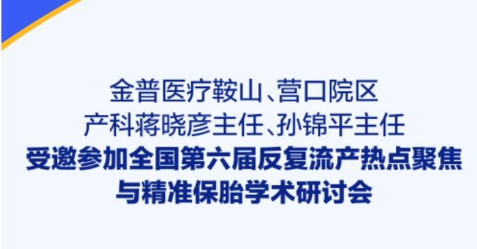 金普醫療鞍山、營(yíng)口院區產(chǎn)科蔣曉彥主任、孫錦平主任受邀參加全國第六屆反復流產(chǎn)熱點(diǎn)聚焦與精準保胎學(xué)術(shù)研討會(huì )