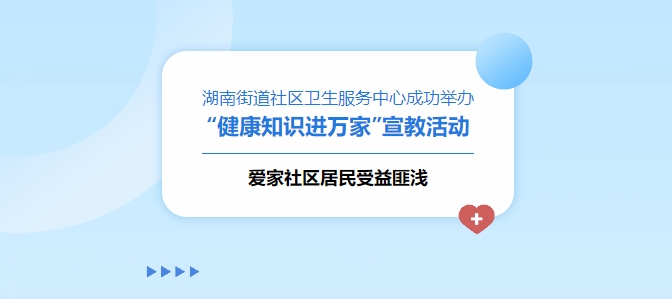 湖南街道社區衛生服務(wù)中心成功舉辦“健康知識進(jìn)萬(wàn)家”宣教活動(dòng)，愛(ài)家社區居民受益匪淺！