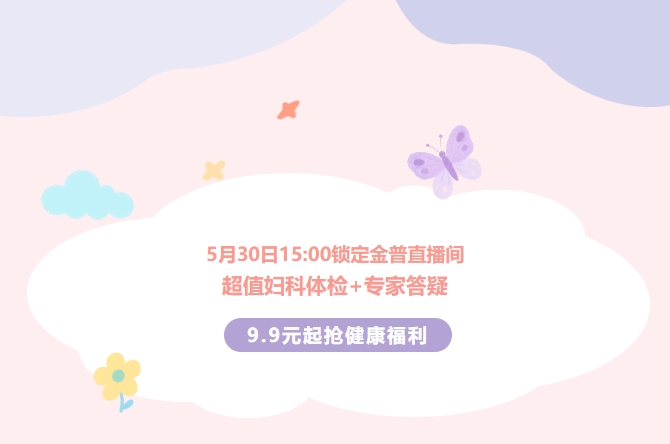5月30日15:00鎖定金普直播間！超值婦科體檢+專(zhuān)家答疑，9.9元起搶健康福利！