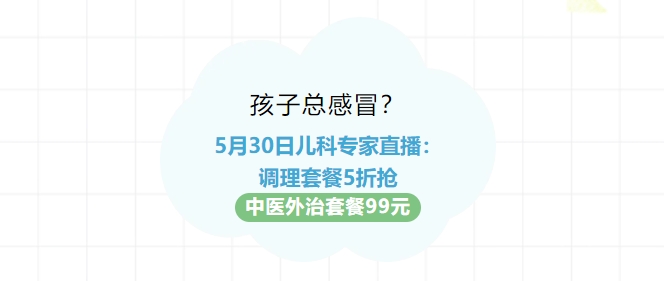 孩子總感冒？5月30日兒科專(zhuān)家直播：調理套餐5折搶?zhuān)≈嗅t外治套餐99元！