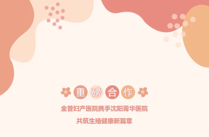 重磅合作！金普婦產(chǎn)醫院攜手沈陽(yáng)菁華醫院，共筑生殖健康新篇章！