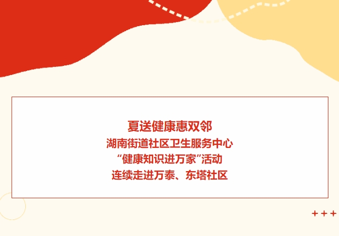 夏送健康惠雙鄰：湖南街道社區衛生服務(wù)中心“健康知識進(jìn)萬(wàn)家”活動(dòng)連續走進(jìn)萬(wàn)泰、東塔社區