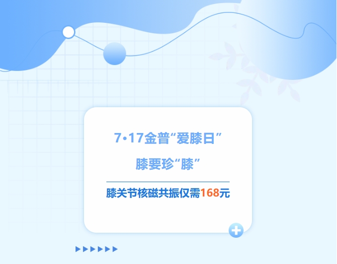 7·17金普“愛(ài)膝日”！膝要珍“膝”，膝關(guān)節核磁共振僅需168元！