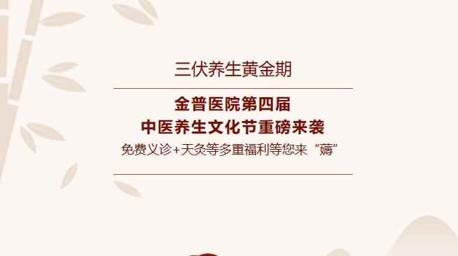 【三伏養生黃金期】金普醫院第四屆中醫養生文化節重磅來(lái)襲，免費義診+天灸等多重福利等您來(lái)“薅”！